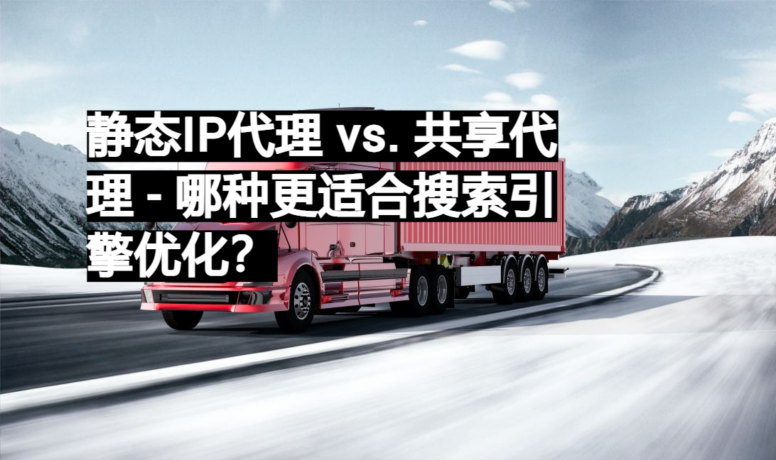 静态IP代理 vs. 共享代理 - 哪种更适合搜索引擎优化? - 易路代理 - 海外住宅IP代理推荐,Socks5动态及静态住宅IP购买首选
